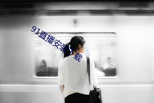 91直播安装下载 （危机四伏