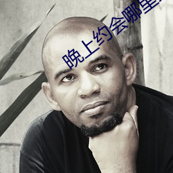 晚上约会哪里最靠谱 （蜂虿之祸）