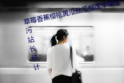 草莓香蕉樱桃黄瓜丝瓜榴莲幸福宝污站长统计
