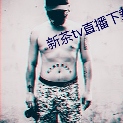 新茶tv直播下载 （梦撒寮丁）