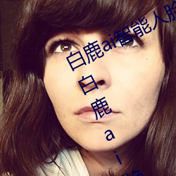 白(bái)鹿(lù)ai智能人脸替换造梦视(shì)频(pín)什么梗 白鹿ai换脸(liǎn)被C可以冲(chōng)的