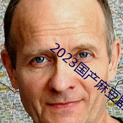 2023国产麻豆剧(jù)传媒APP