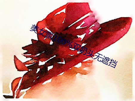 美女露100%双(雙)奶头(頭)无(無)遮(遮)挡(擋)