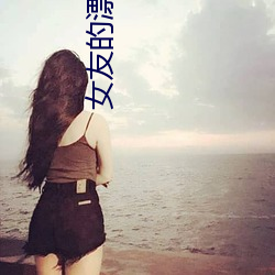 女友的漂(piāo)亮(liàng)妈妈