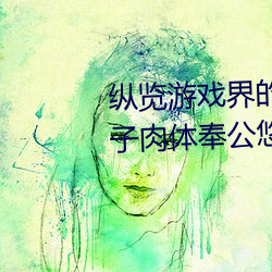 纵览游戏界的风云人物:松下纱荣子肉体奉公悠悠影视作品精