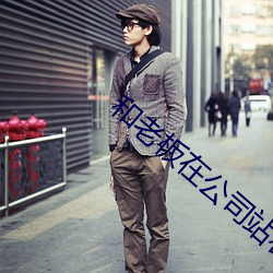 和老板在公(公)司(司)站着(著)打(打)扑(撲)克