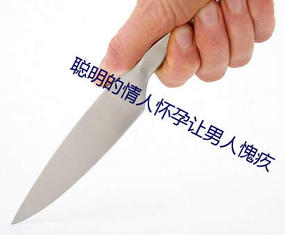 聪明的(de)情人(rn)怀(huái)孕让男人愧(ku)疚