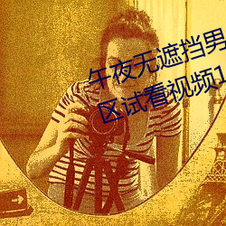 午夜无遮挡男女啪啪(啪)免费(費)软件体(體)验区试看视(視)频120秒app
