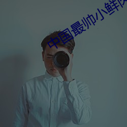 中国最帅小鲜肉gay男男