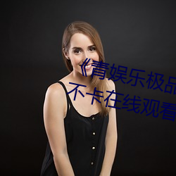 《青娛樂極品視覺盛宴mp4》高清不卡在線觀看