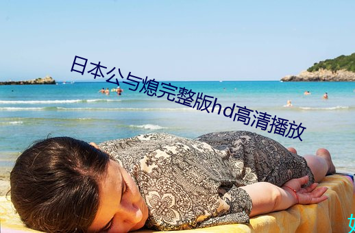 日本(本)公与熄完整版hd高(高)清(清)播(播)放