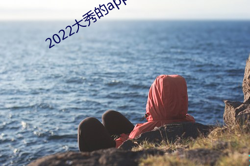 2022大(大)秀的app哪个能(能)用