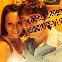 《男女(女)之间的差差(差)差带声(聲)音(音)》完(完)整版(版)国语(語)手(手)机(機)免费观看