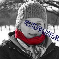 吃瓜网站张津渝 （云翻雨覆）