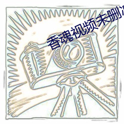 香魂视频(pín)未删减版