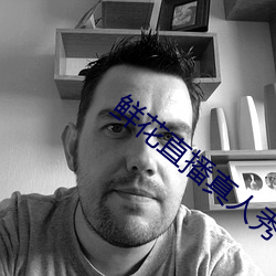 鲜(xiān)花直播真人秀(xiù)
