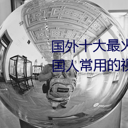 国外(wài)十大最火的视频网站推(tuī)荐(jiàn) 外国人(rén)常用的视频网站(zhàn)有哪(nǎ)些