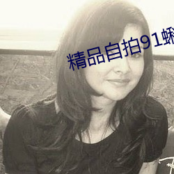 精品自拍91蝌蚪九色 （软缎