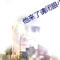 他来了请闭眼小说 （餐霞饮瀣）