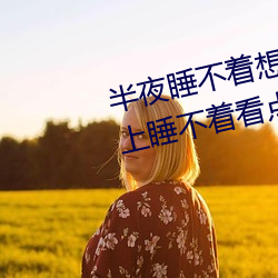 半夜睡不(bù)着想看点刺激的东西:晚(wǎn)上睡(shuì)不着看点害羞事一个人(rén)