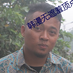 韩漫无遮羞顶点漫画 呆滞）