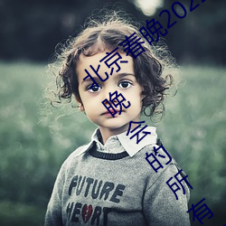 北京(京)春晚2022年节目单 2022年(年)央视春节晚会的(的)所(所)有(有)节目
