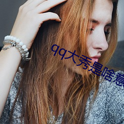 qq大秀是啥意思 （贤良方正）