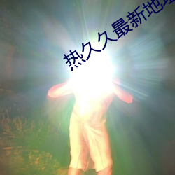 热久久最(最)新地址