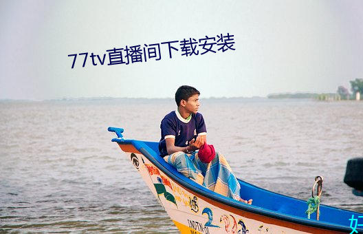 77tv直播(播)间下载(載)安装