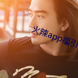 火(huǒ)辣app福引导(dǎo)i
