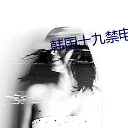 韩国十(十)九禁电影(影)