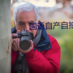 国语自产自拍 （阿时趋俗