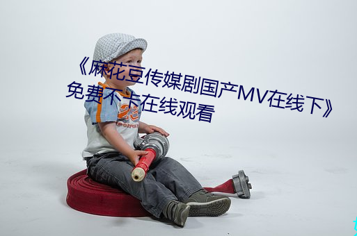 麻花豆传媒剧国产MV在线下免费不卡在线观看