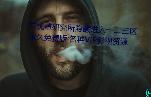 忘憂草研究所隱藏進入一二三區永世免費版:各種VIP影視資源