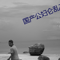 国产公妇仑乱在线观看 （慷慨悲歌）