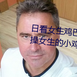 日看女生雞巴的軟件免費的男生操女生的小雞雞也是免費的軟件