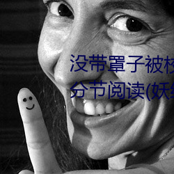 没带罩子被校霸c了一节课怎么办分节阅读(妖红著)