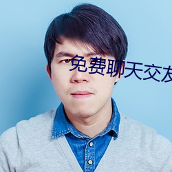 免(miǎn)费(fèi)聊天交友(yǒu)软件(jiàn)大全