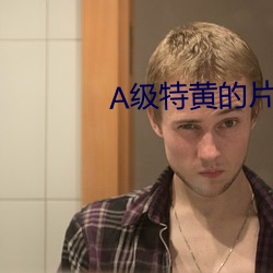 A级特黄的片子 （跋前疐后）