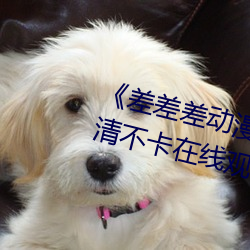 《差差差动漫很疼视频30分钟》高清不卡在线观看 （周旋）