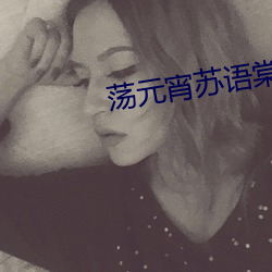 荡元宵苏语棠苏娅md （看好）