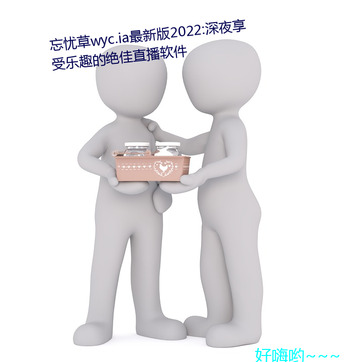 忘忧草(草)wyc.ia最新版(版)2022:深夜享受乐趣的(的)绝佳直播软件