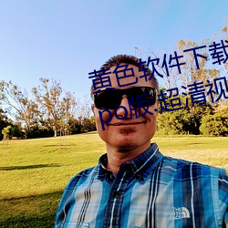 黄色软件下载3.0.3每天无限次oppo版:超清视频资源全部轻松 （东海鲸波）