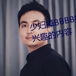 少妇搡BBBB搡BBB搡据说全是感兴趣的内容