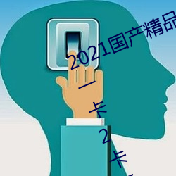 2021国产精品一卡2卡三卡4卡:精品一卡2卡三卡4卡不卡无限