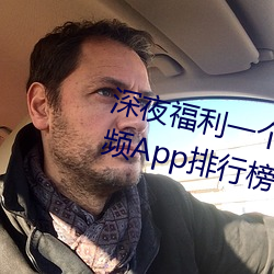 深夜(夜)福(福)利一个人看的(的)www高(高)清视(視)频App排(排)行榜
