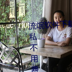 流氓軟件下載app大全免費下載隱私不用費