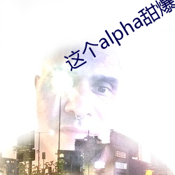 这个alpha甜爆了(了)