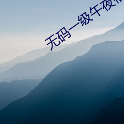 无(wú)码(m)一级午(wǔ)夜(y)福利免费