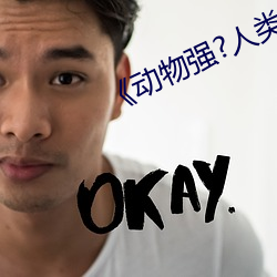 《动物强?人类的BBBBB （隐若敌国）